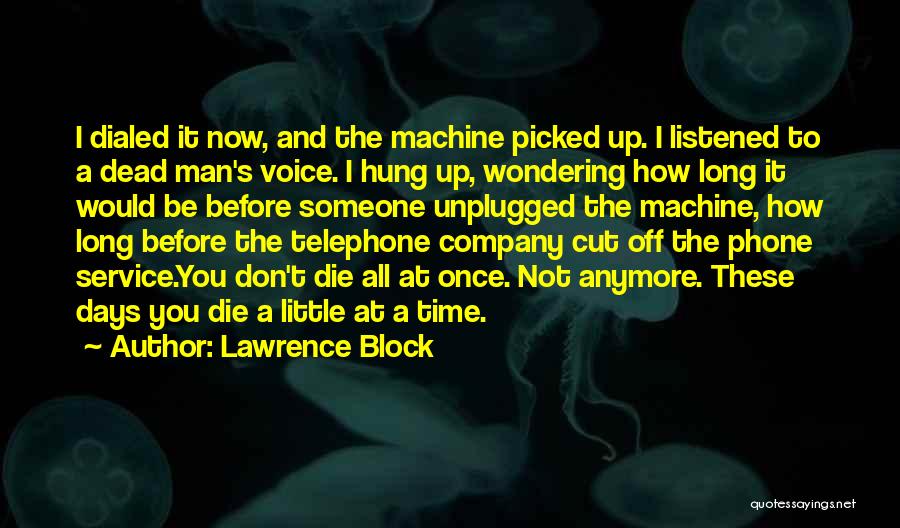 Lawrence Block Quotes: I Dialed It Now, And The Machine Picked Up. I Listened To A Dead Man's Voice. I Hung Up, Wondering