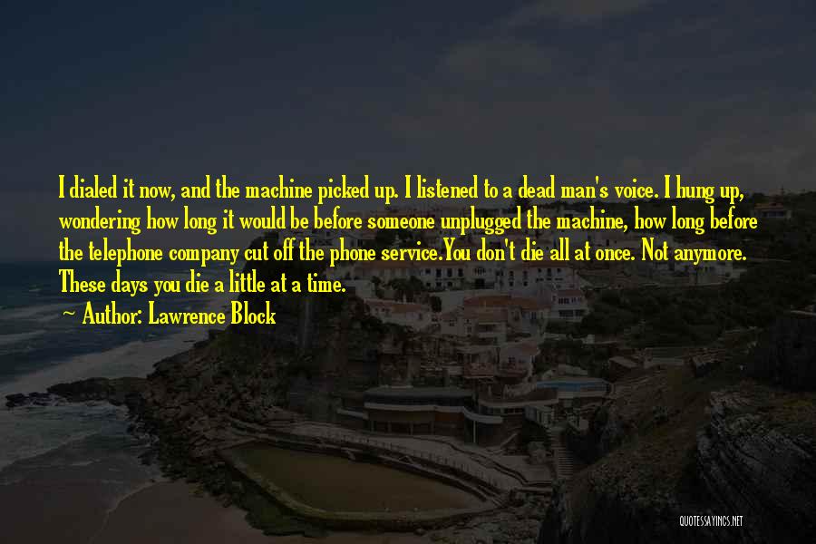 Lawrence Block Quotes: I Dialed It Now, And The Machine Picked Up. I Listened To A Dead Man's Voice. I Hung Up, Wondering