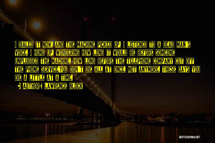 Lawrence Block Quotes: I Dialed It Now, And The Machine Picked Up. I Listened To A Dead Man's Voice. I Hung Up, Wondering