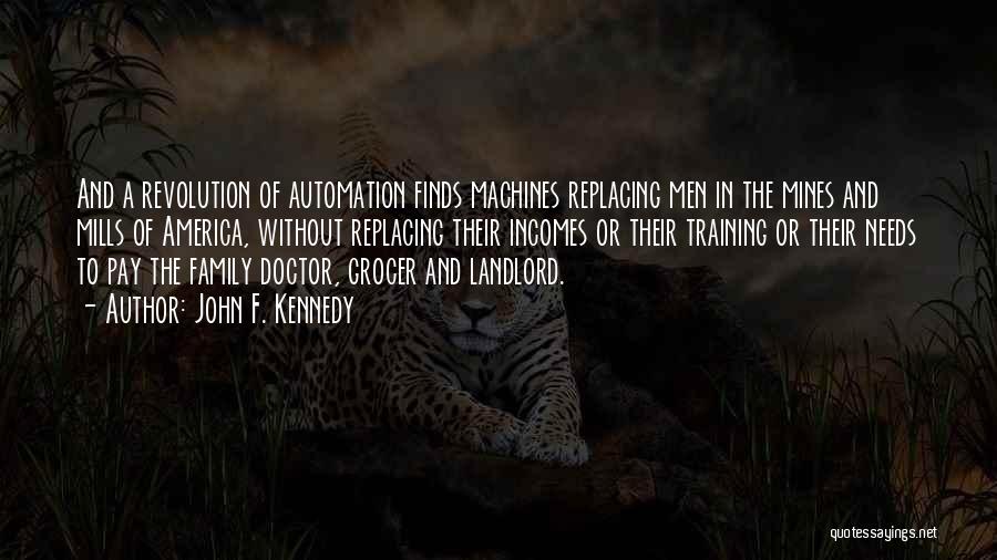 John F. Kennedy Quotes: And A Revolution Of Automation Finds Machines Replacing Men In The Mines And Mills Of America, Without Replacing Their Incomes