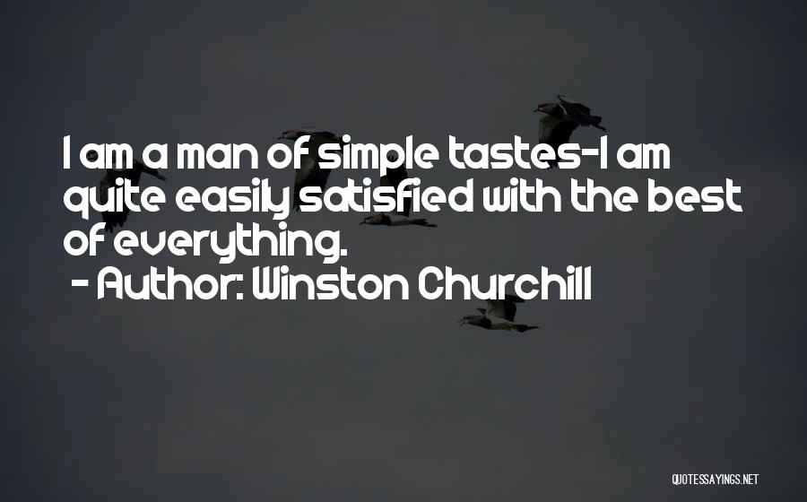 Winston Churchill Quotes: I Am A Man Of Simple Tastes-i Am Quite Easily Satisfied With The Best Of Everything.