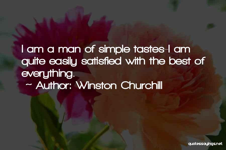 Winston Churchill Quotes: I Am A Man Of Simple Tastes-i Am Quite Easily Satisfied With The Best Of Everything.