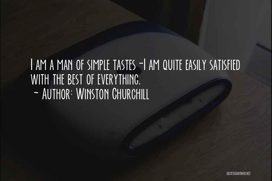 Winston Churchill Quotes: I Am A Man Of Simple Tastes-i Am Quite Easily Satisfied With The Best Of Everything.