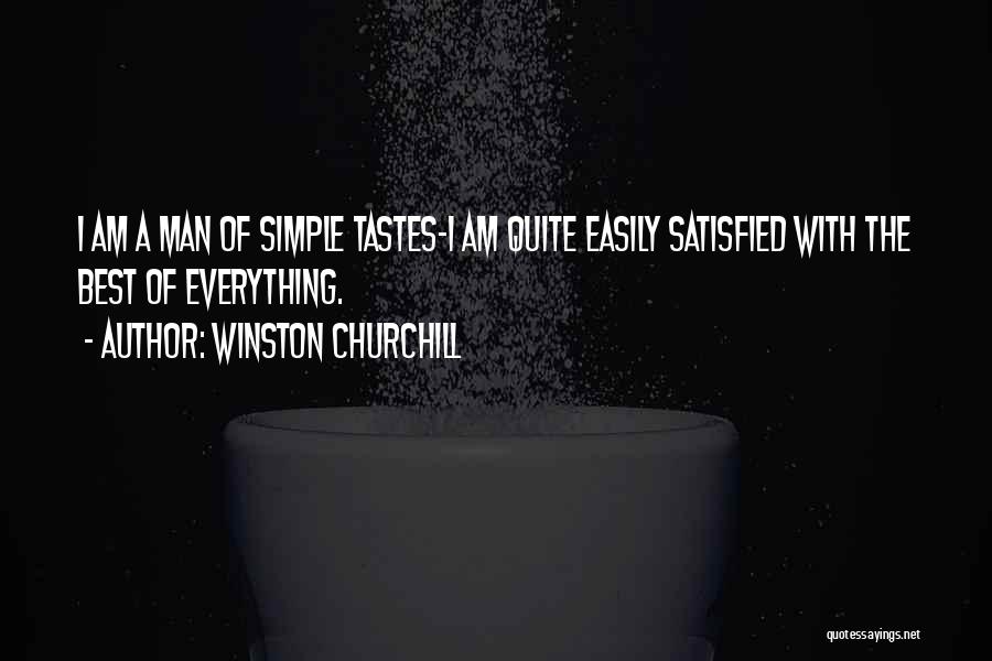 Winston Churchill Quotes: I Am A Man Of Simple Tastes-i Am Quite Easily Satisfied With The Best Of Everything.