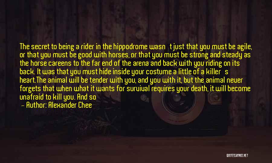 Alexander Chee Quotes: The Secret To Being A Rider In The Hippodrome Wasn't Just That You Must Be Agile, Or That You Must