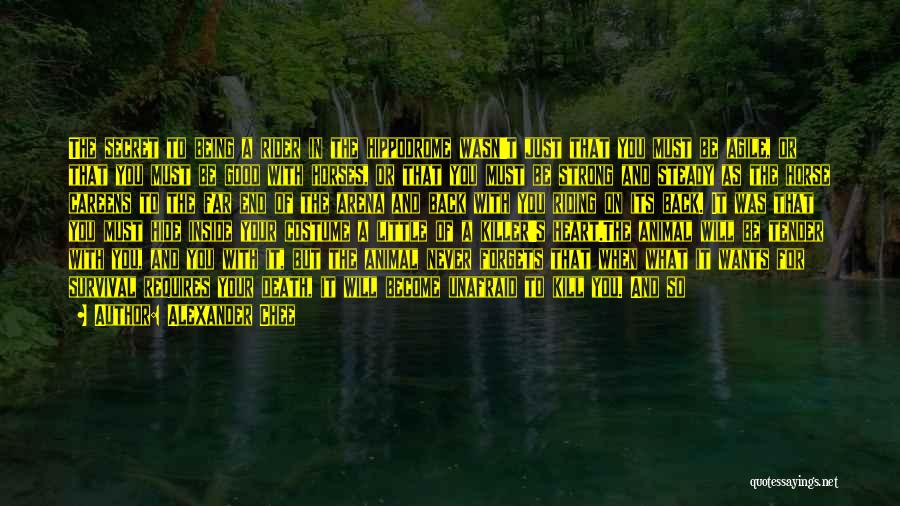 Alexander Chee Quotes: The Secret To Being A Rider In The Hippodrome Wasn't Just That You Must Be Agile, Or That You Must