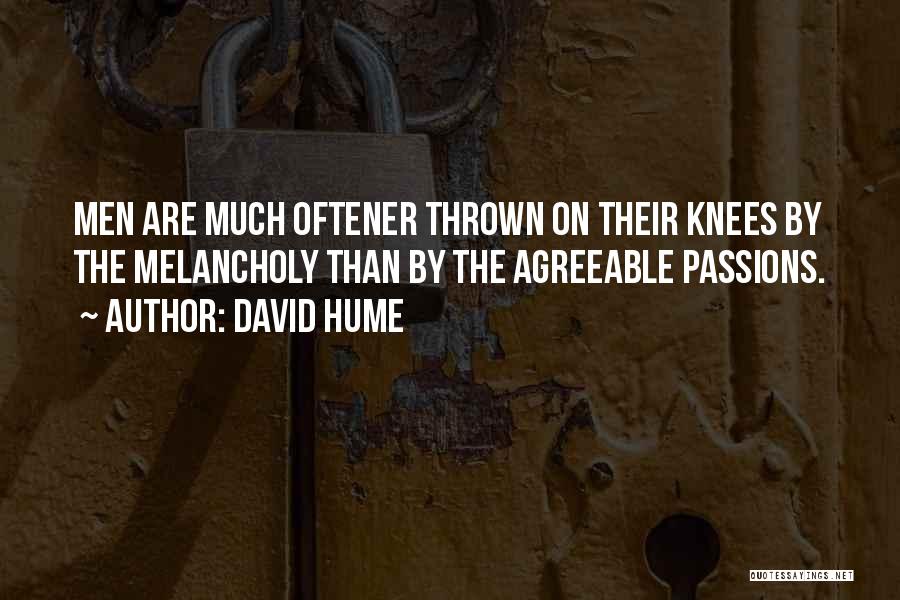 David Hume Quotes: Men Are Much Oftener Thrown On Their Knees By The Melancholy Than By The Agreeable Passions.