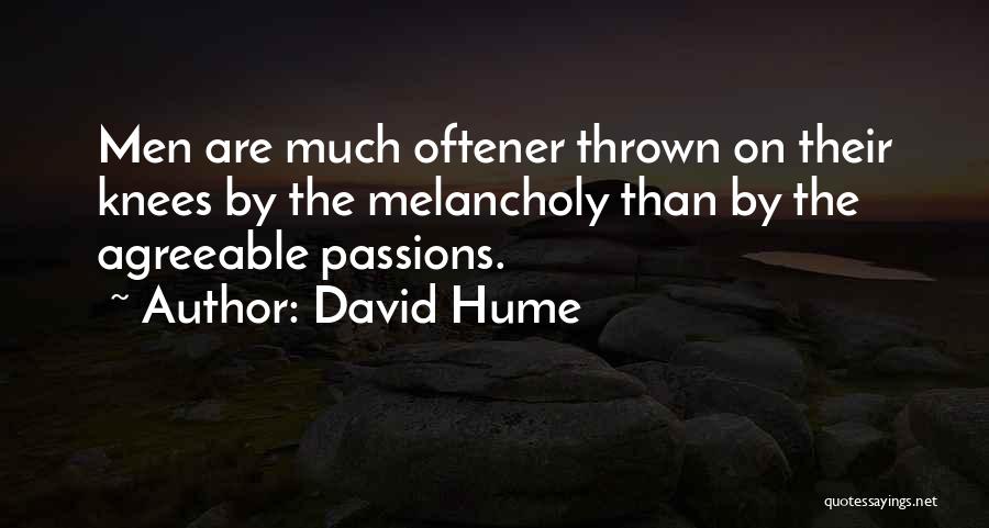 David Hume Quotes: Men Are Much Oftener Thrown On Their Knees By The Melancholy Than By The Agreeable Passions.