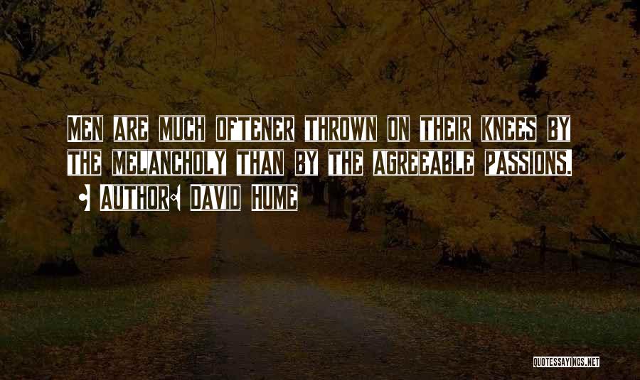 David Hume Quotes: Men Are Much Oftener Thrown On Their Knees By The Melancholy Than By The Agreeable Passions.