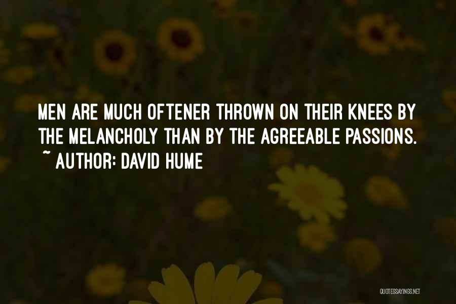 David Hume Quotes: Men Are Much Oftener Thrown On Their Knees By The Melancholy Than By The Agreeable Passions.