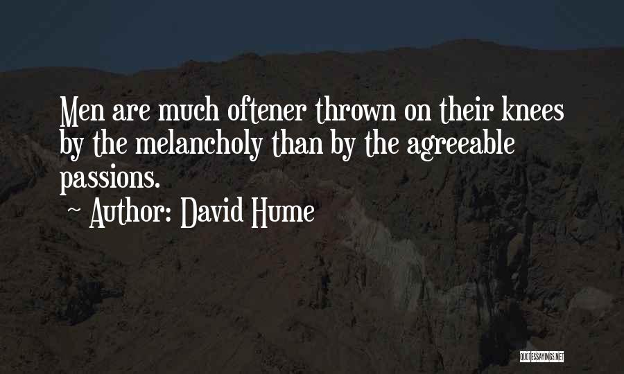 David Hume Quotes: Men Are Much Oftener Thrown On Their Knees By The Melancholy Than By The Agreeable Passions.