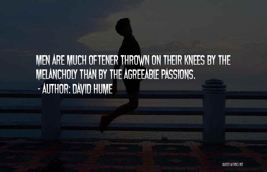 David Hume Quotes: Men Are Much Oftener Thrown On Their Knees By The Melancholy Than By The Agreeable Passions.