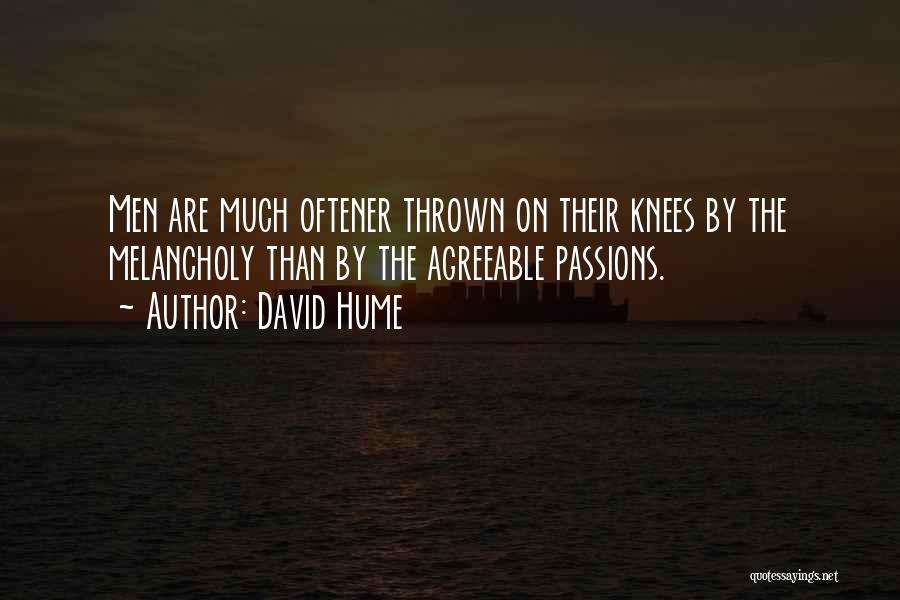 David Hume Quotes: Men Are Much Oftener Thrown On Their Knees By The Melancholy Than By The Agreeable Passions.