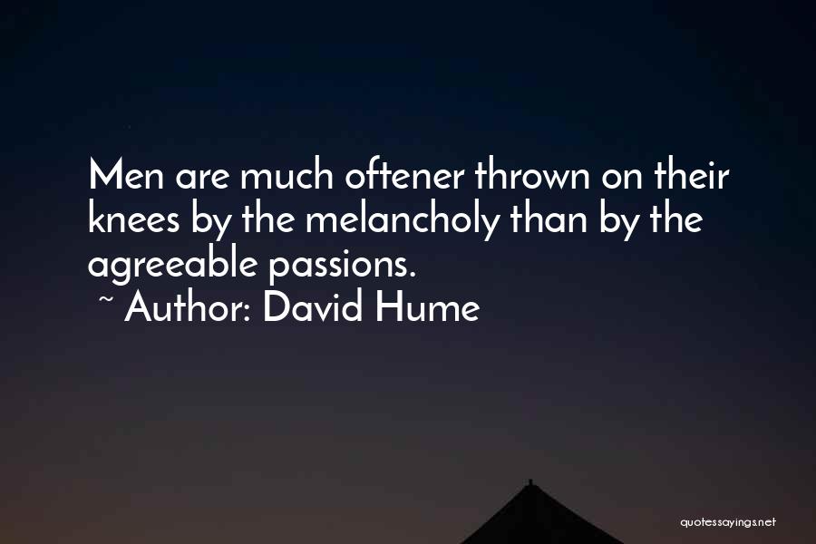 David Hume Quotes: Men Are Much Oftener Thrown On Their Knees By The Melancholy Than By The Agreeable Passions.