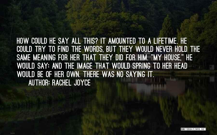 Rachel Joyce Quotes: How Could He Say All This? It Amounted To A Lifetime. He Could Try To Find The Words, But They
