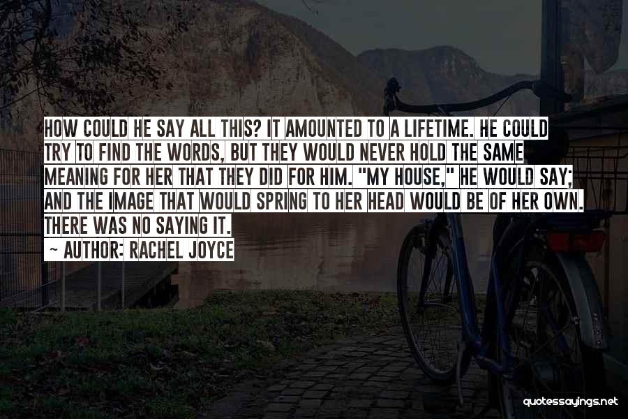 Rachel Joyce Quotes: How Could He Say All This? It Amounted To A Lifetime. He Could Try To Find The Words, But They