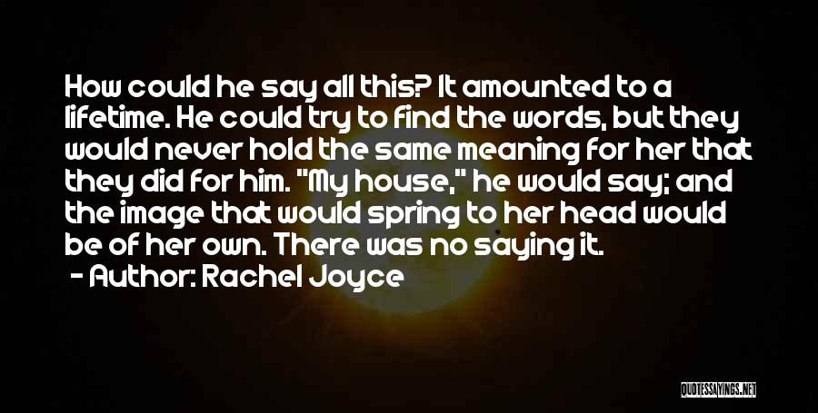 Rachel Joyce Quotes: How Could He Say All This? It Amounted To A Lifetime. He Could Try To Find The Words, But They