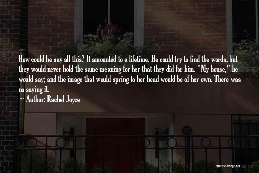 Rachel Joyce Quotes: How Could He Say All This? It Amounted To A Lifetime. He Could Try To Find The Words, But They