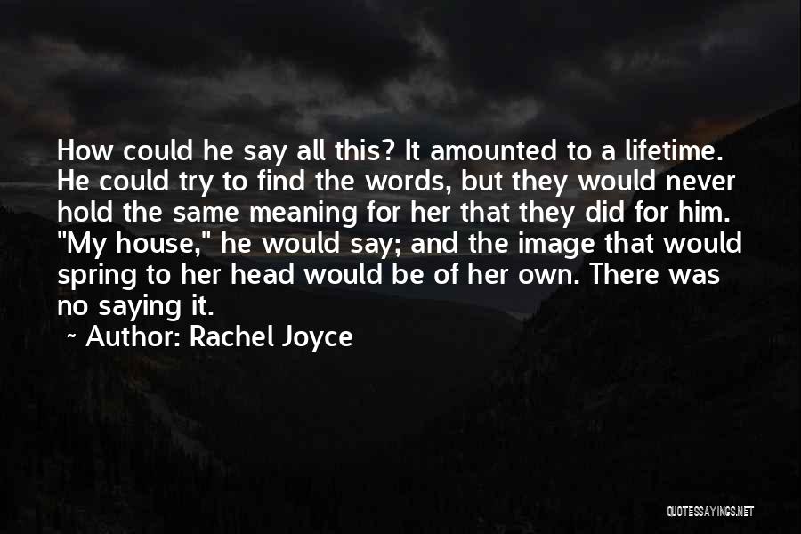 Rachel Joyce Quotes: How Could He Say All This? It Amounted To A Lifetime. He Could Try To Find The Words, But They