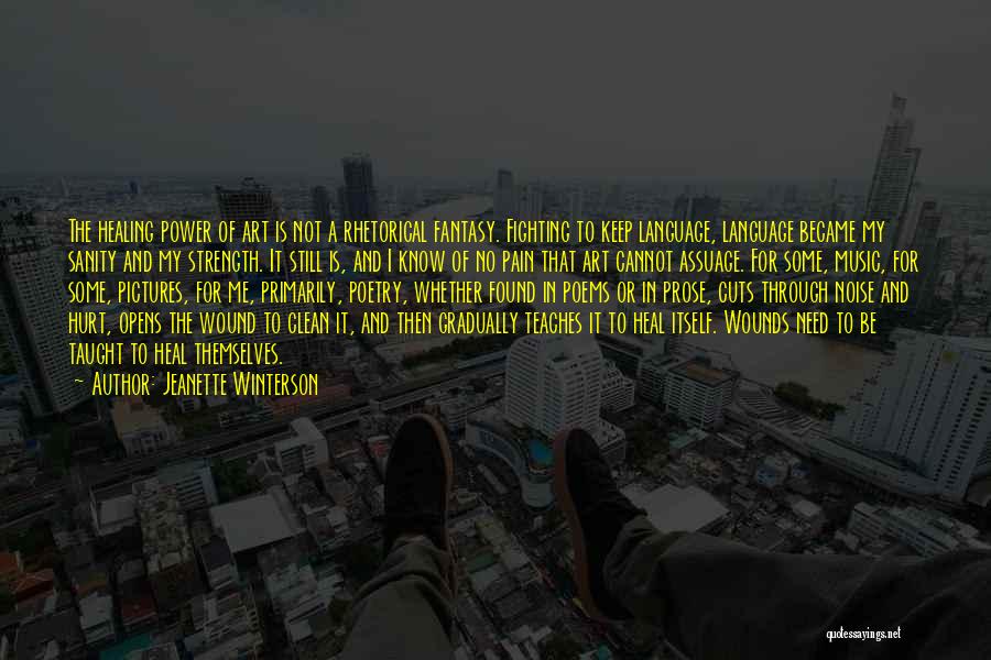 Jeanette Winterson Quotes: The Healing Power Of Art Is Not A Rhetorical Fantasy. Fighting To Keep Language, Language Became My Sanity And My