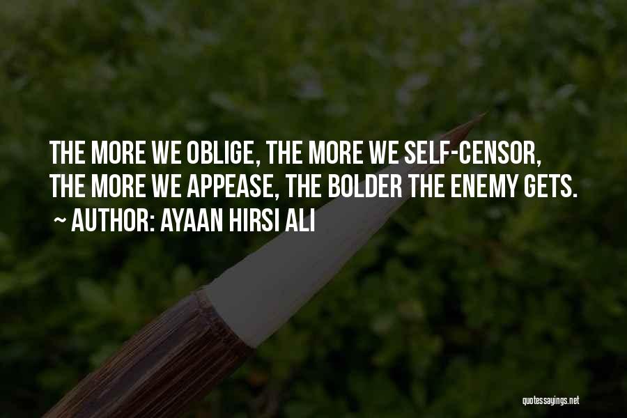 Ayaan Hirsi Ali Quotes: The More We Oblige, The More We Self-censor, The More We Appease, The Bolder The Enemy Gets.