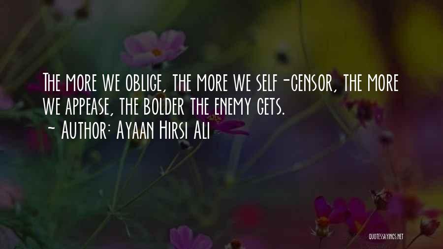 Ayaan Hirsi Ali Quotes: The More We Oblige, The More We Self-censor, The More We Appease, The Bolder The Enemy Gets.