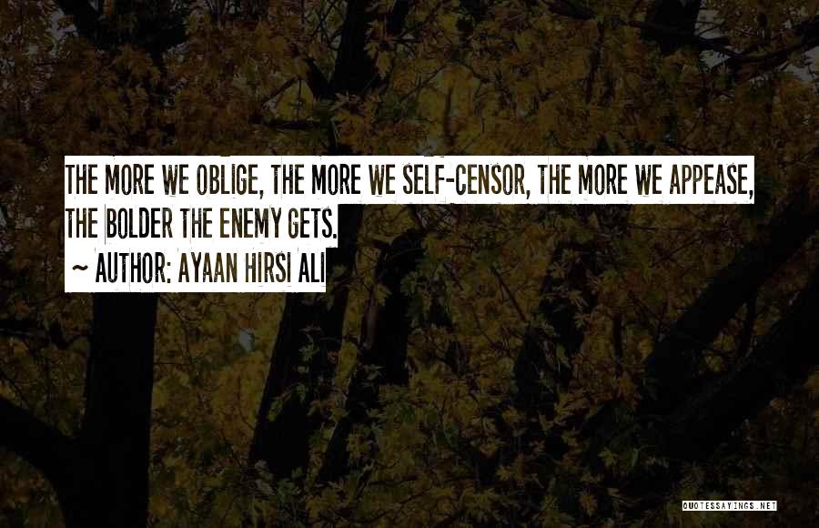 Ayaan Hirsi Ali Quotes: The More We Oblige, The More We Self-censor, The More We Appease, The Bolder The Enemy Gets.