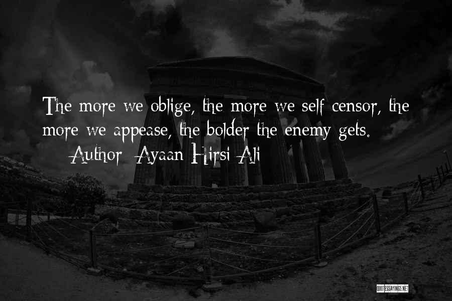 Ayaan Hirsi Ali Quotes: The More We Oblige, The More We Self-censor, The More We Appease, The Bolder The Enemy Gets.