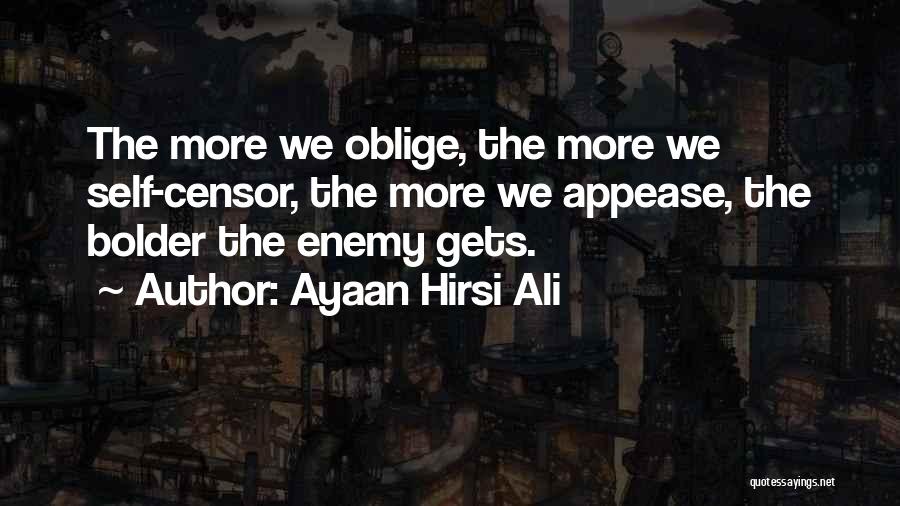 Ayaan Hirsi Ali Quotes: The More We Oblige, The More We Self-censor, The More We Appease, The Bolder The Enemy Gets.