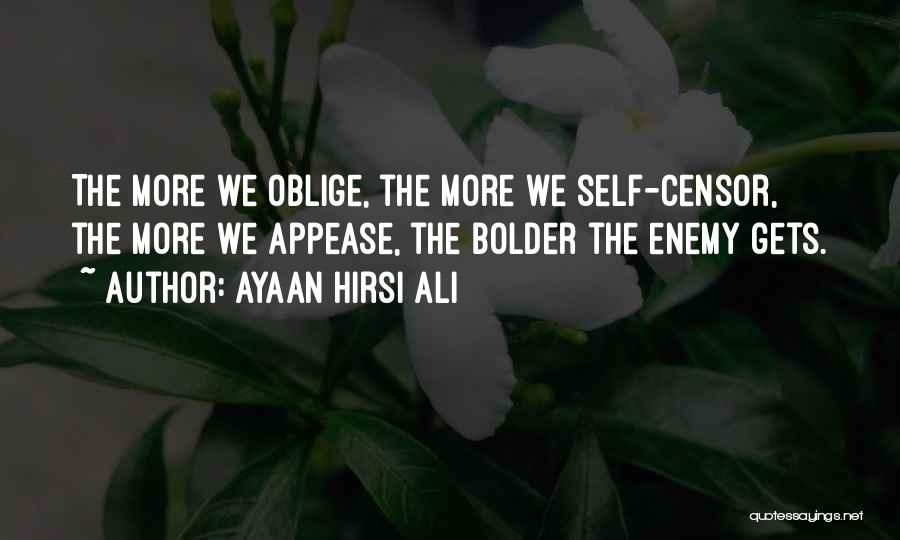 Ayaan Hirsi Ali Quotes: The More We Oblige, The More We Self-censor, The More We Appease, The Bolder The Enemy Gets.