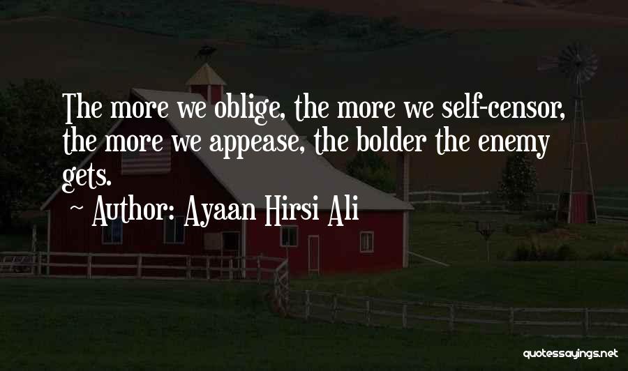 Ayaan Hirsi Ali Quotes: The More We Oblige, The More We Self-censor, The More We Appease, The Bolder The Enemy Gets.