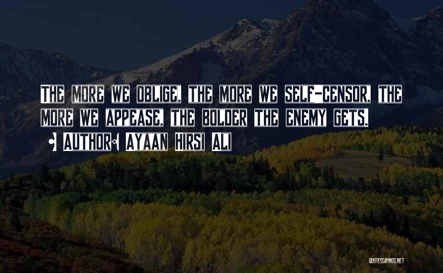 Ayaan Hirsi Ali Quotes: The More We Oblige, The More We Self-censor, The More We Appease, The Bolder The Enemy Gets.