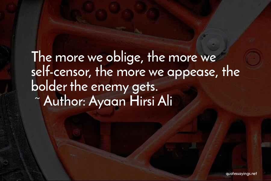 Ayaan Hirsi Ali Quotes: The More We Oblige, The More We Self-censor, The More We Appease, The Bolder The Enemy Gets.