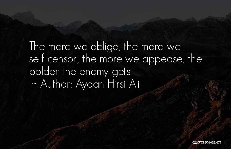 Ayaan Hirsi Ali Quotes: The More We Oblige, The More We Self-censor, The More We Appease, The Bolder The Enemy Gets.