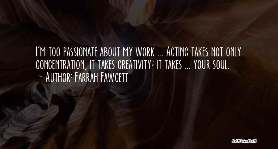 Farrah Fawcett Quotes: I'm Too Passionate About My Work ... Acting Takes Not Only Concentration, It Takes Creativity; It Takes ... Your Soul.