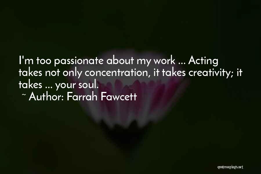 Farrah Fawcett Quotes: I'm Too Passionate About My Work ... Acting Takes Not Only Concentration, It Takes Creativity; It Takes ... Your Soul.