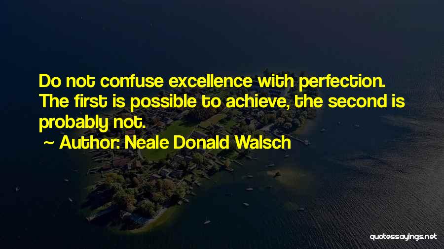 Neale Donald Walsch Quotes: Do Not Confuse Excellence With Perfection. The First Is Possible To Achieve, The Second Is Probably Not.