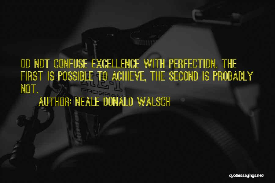 Neale Donald Walsch Quotes: Do Not Confuse Excellence With Perfection. The First Is Possible To Achieve, The Second Is Probably Not.