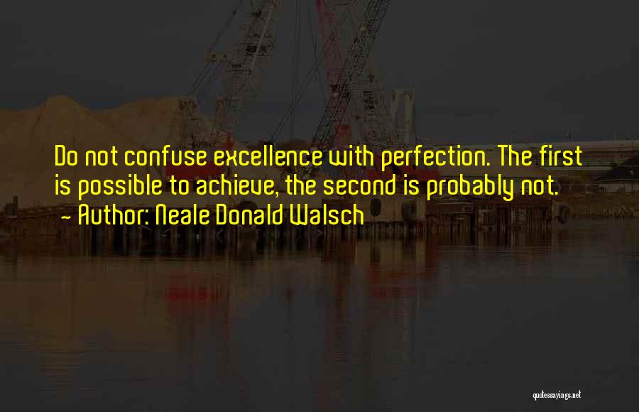 Neale Donald Walsch Quotes: Do Not Confuse Excellence With Perfection. The First Is Possible To Achieve, The Second Is Probably Not.