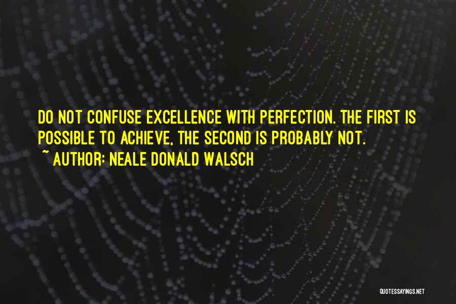 Neale Donald Walsch Quotes: Do Not Confuse Excellence With Perfection. The First Is Possible To Achieve, The Second Is Probably Not.