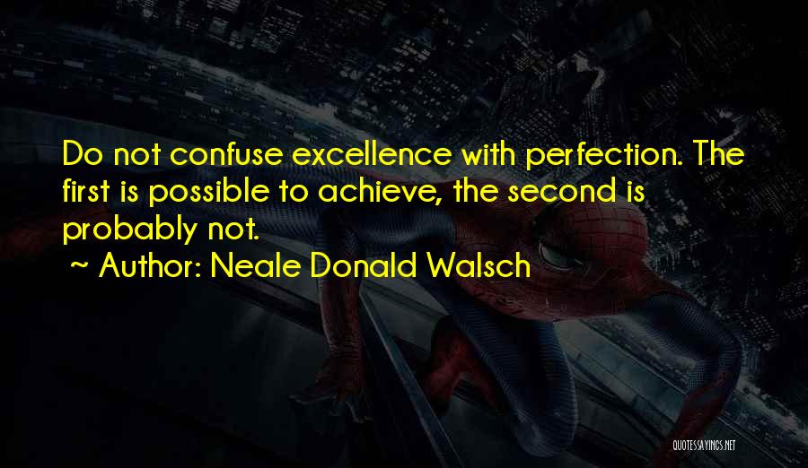 Neale Donald Walsch Quotes: Do Not Confuse Excellence With Perfection. The First Is Possible To Achieve, The Second Is Probably Not.