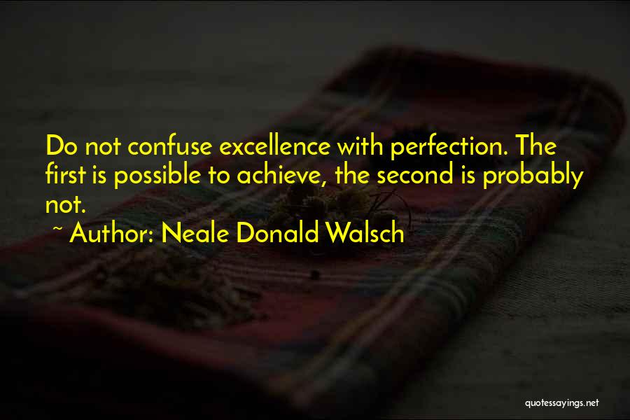 Neale Donald Walsch Quotes: Do Not Confuse Excellence With Perfection. The First Is Possible To Achieve, The Second Is Probably Not.