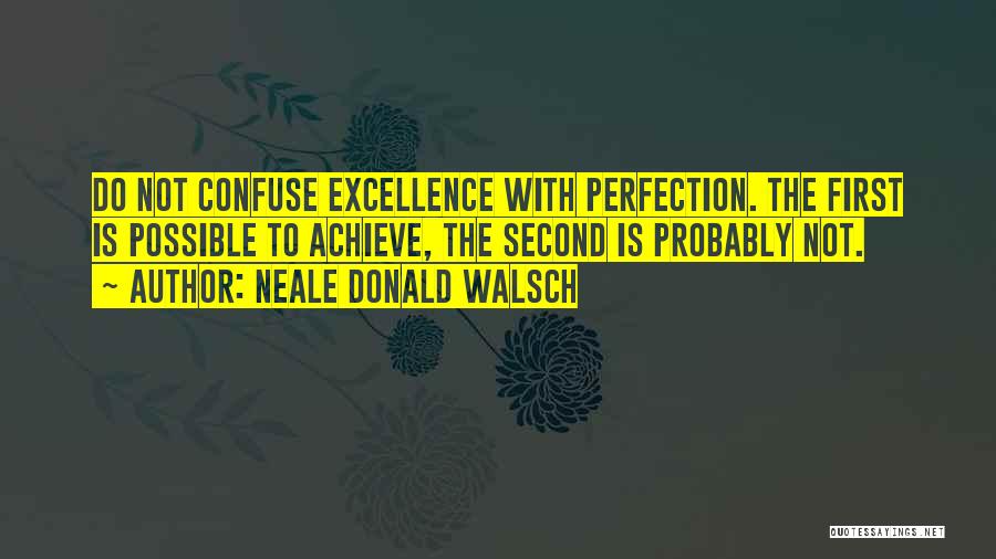 Neale Donald Walsch Quotes: Do Not Confuse Excellence With Perfection. The First Is Possible To Achieve, The Second Is Probably Not.