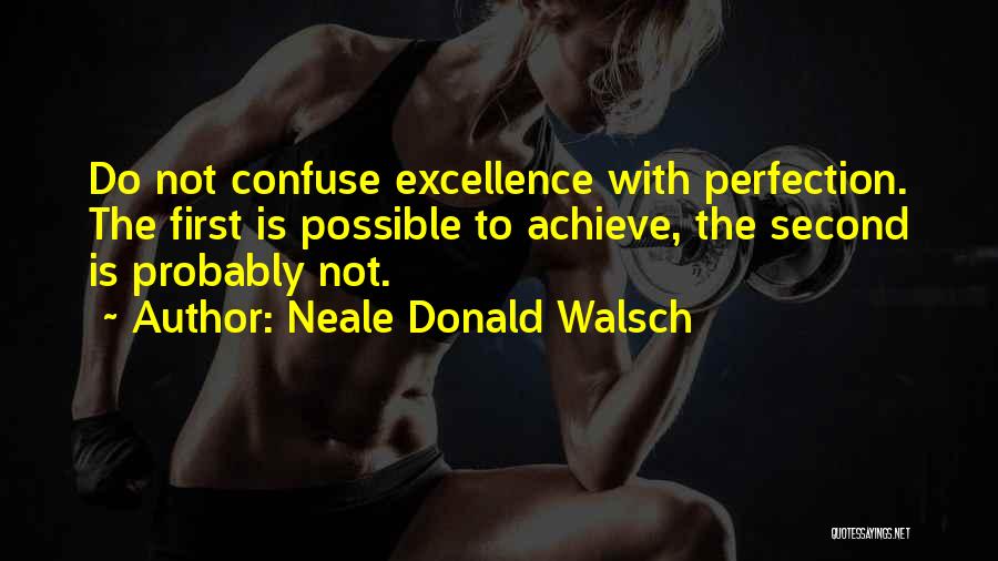Neale Donald Walsch Quotes: Do Not Confuse Excellence With Perfection. The First Is Possible To Achieve, The Second Is Probably Not.