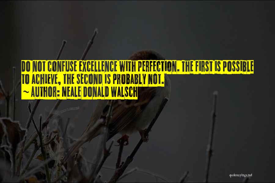 Neale Donald Walsch Quotes: Do Not Confuse Excellence With Perfection. The First Is Possible To Achieve, The Second Is Probably Not.