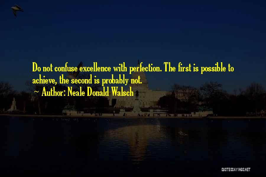 Neale Donald Walsch Quotes: Do Not Confuse Excellence With Perfection. The First Is Possible To Achieve, The Second Is Probably Not.