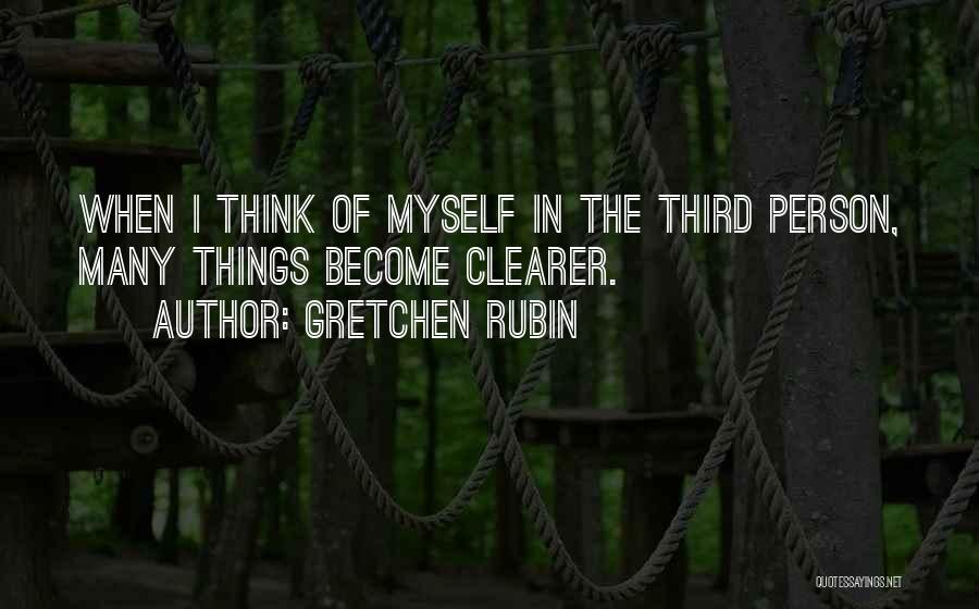 Gretchen Rubin Quotes: When I Think Of Myself In The Third Person, Many Things Become Clearer.