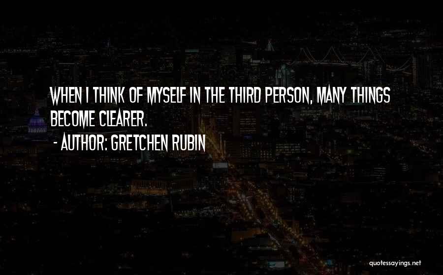 Gretchen Rubin Quotes: When I Think Of Myself In The Third Person, Many Things Become Clearer.