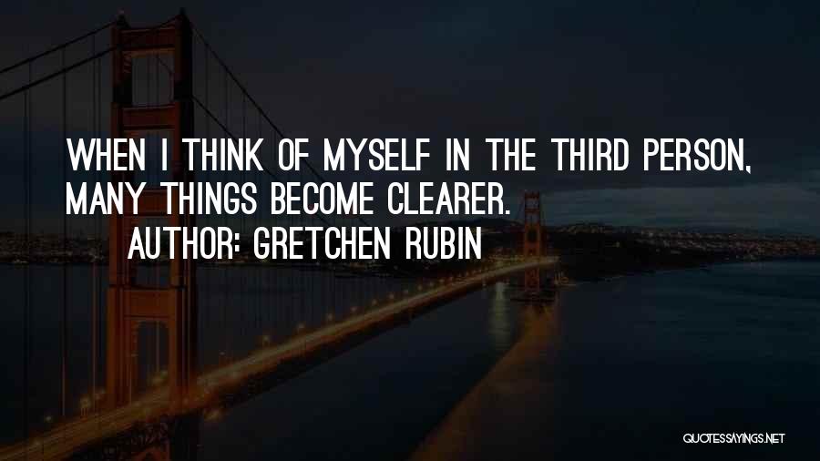 Gretchen Rubin Quotes: When I Think Of Myself In The Third Person, Many Things Become Clearer.