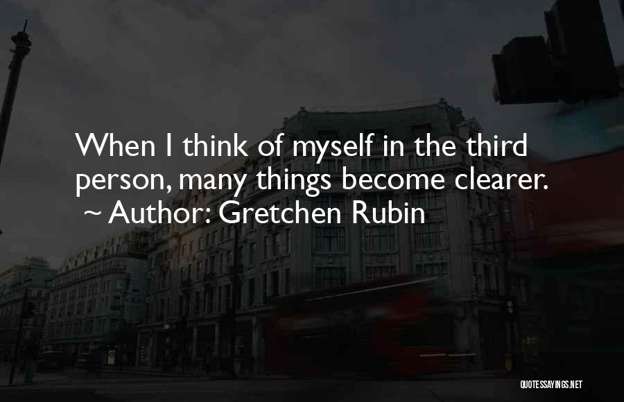 Gretchen Rubin Quotes: When I Think Of Myself In The Third Person, Many Things Become Clearer.